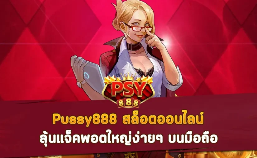 Pussy888 ลุ้นแจ็คพอตใหญ่ง่ายๆ บนมือถือ