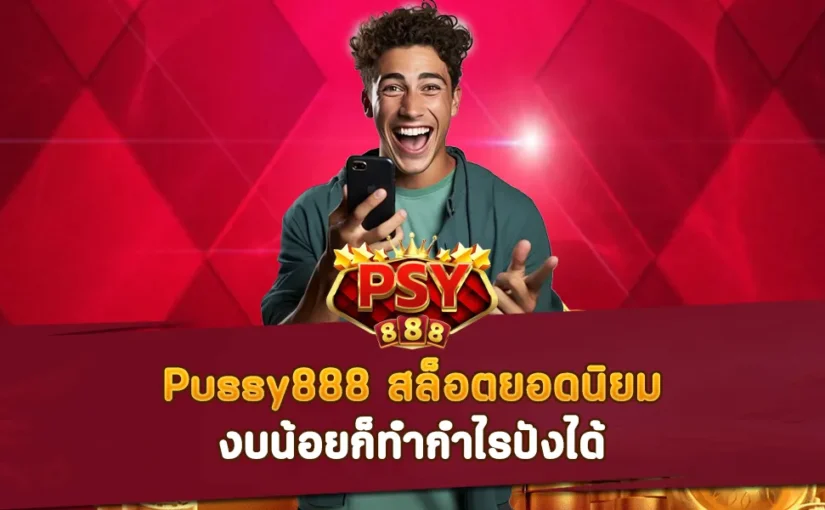 Pussy888 สล็อตยอดนิยม งบน้อยก็ทำกำไรปังได้