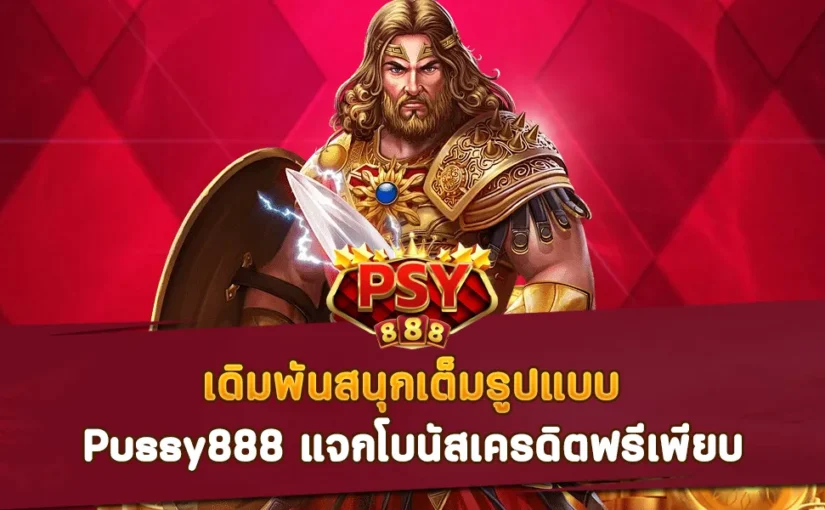 Pussy888 เดิมพันสนุกเต็มรูปแบบ แจกโบนัสเครดิตฟรีเพียบ